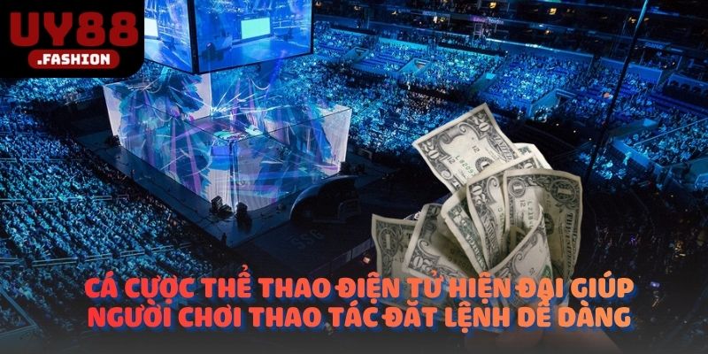 Cá cược thể thao điện tử hiện đại giúp người chơi thao tác đặt lệnh dễ dàng