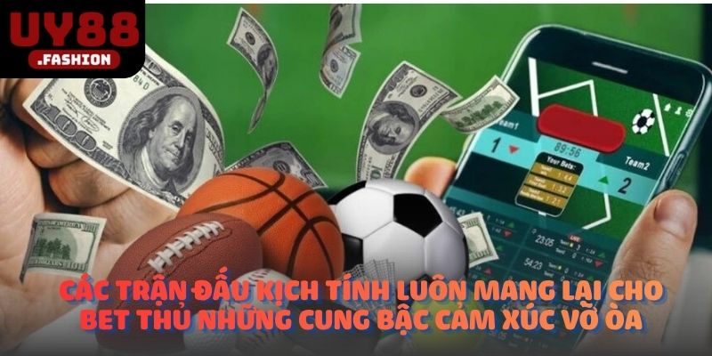 Các trận đấu kịch tính luôn mang lại cho bet thủ những cung bậc cảm xúc vỡ òa