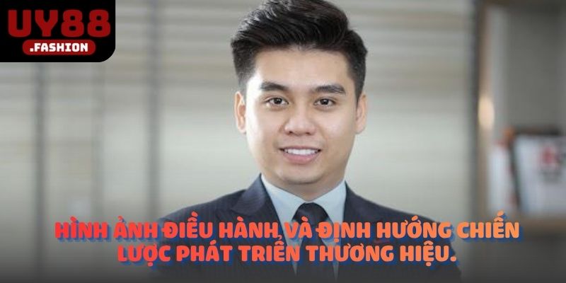 Hình ảnh điều hành và định hướng chiến lược phát triển thương hiệu.