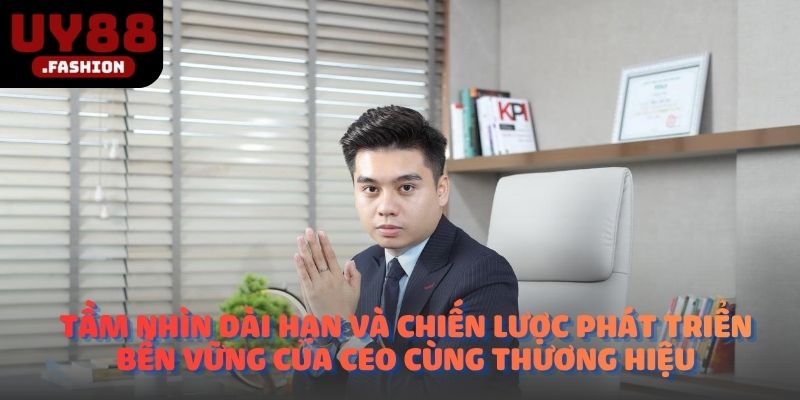 Tầm nhìn dài hạn và chiến lược phát triển bền vững của CEO cùng thương hiệu