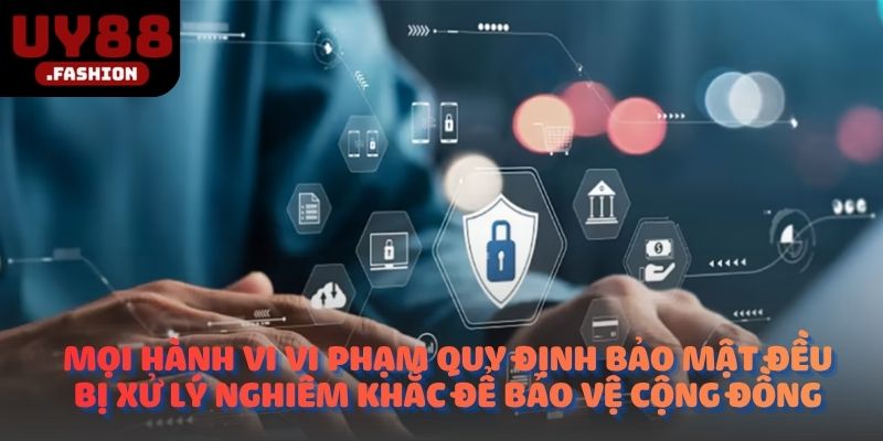 Mọi hành vi vi phạm quy định bảo mật đều bị xử lý nghiêm khắc để bảo vệ cộng đồng