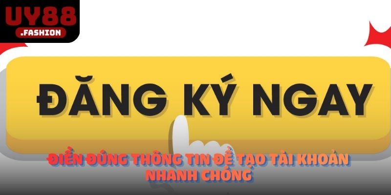 Điền đúng thông tin để tạo tài khoản nhanh chóng