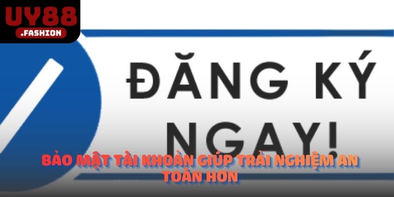 Bảo mật tài khoản giúp trải nghiệm an toàn hơn