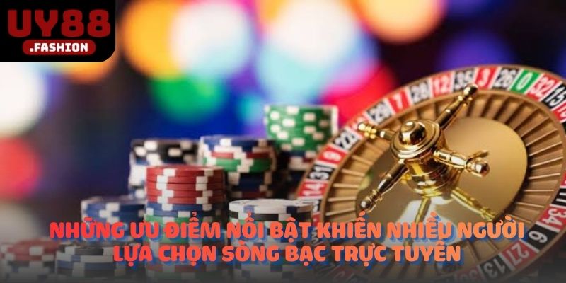 Những ưu điểm nổi bật khiến nhiều người lựa chọn sòng bạc trực tuyến