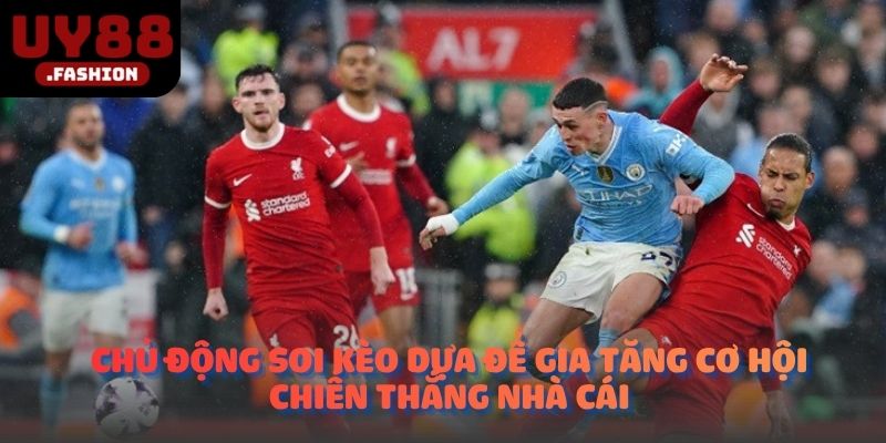 Chủ động soi kèo dựa để gia tăng cơ hội chiến thắng nhà cái