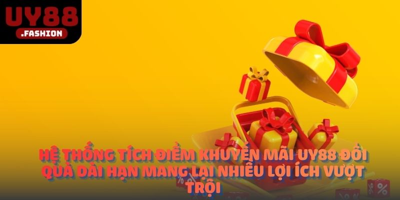 Hệ thống tích điểm khuyến mãi UY88 đổi quà dài hạn mang lại nhiều lợi ích vượt trội