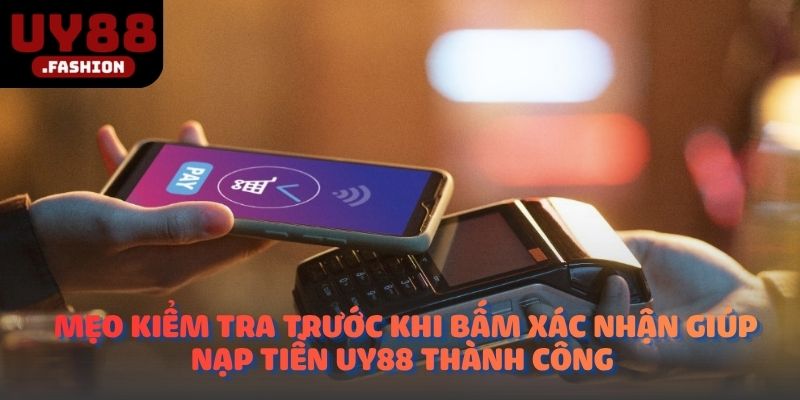 Mẹo kiểm tra trước khi bấm xác nhận giúp nạp tiền UY88 thành công
