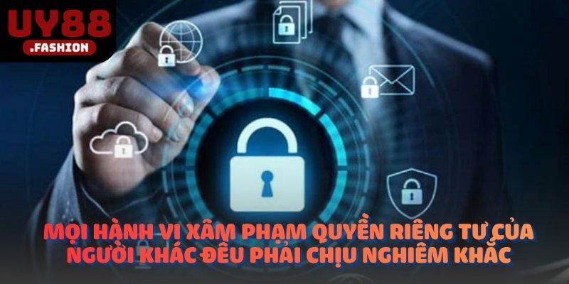 Mọi hành vi xâm phạm quyền riêng tư của người khác đều phải chịu nghiêm khắc